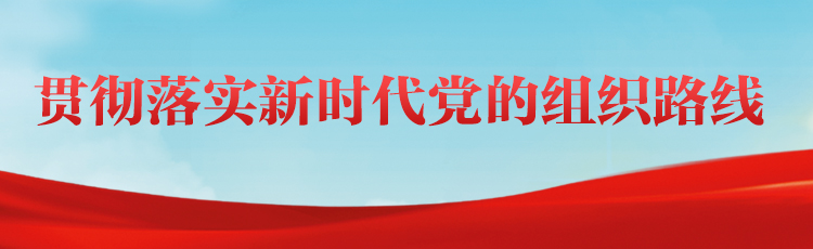 学习贯彻落实新时代党的组织路线